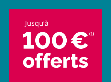 Jusqu'à 100 euros offerts - mention 1 condition en bas de page